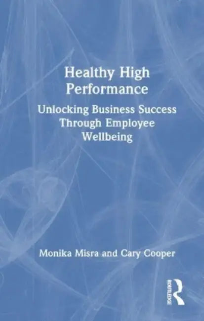 Healthy High Performance: Unlocking Business Success Through Employee Wellbeing by Monika Misra