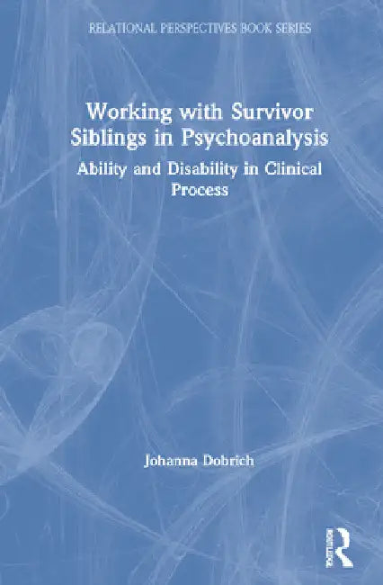 Working with Survivor Siblings in Psychoanalysis: Ability and Disability in Clinical Process by Johanna Dobrich