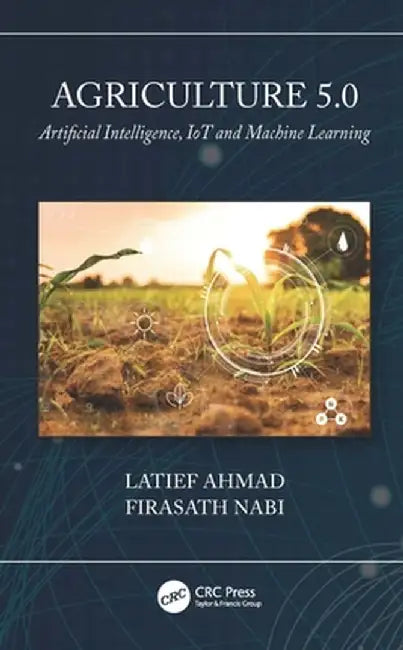 Agriculture 5.0: Artificial Intelligence, Iot and Machine Learning by Latief Ahmad