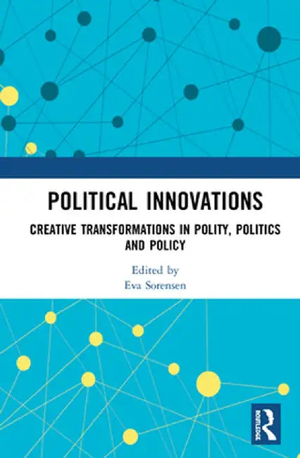 Political Innovations: Creative Transformations in Polity, Politics and Policy by Eva Sørensen