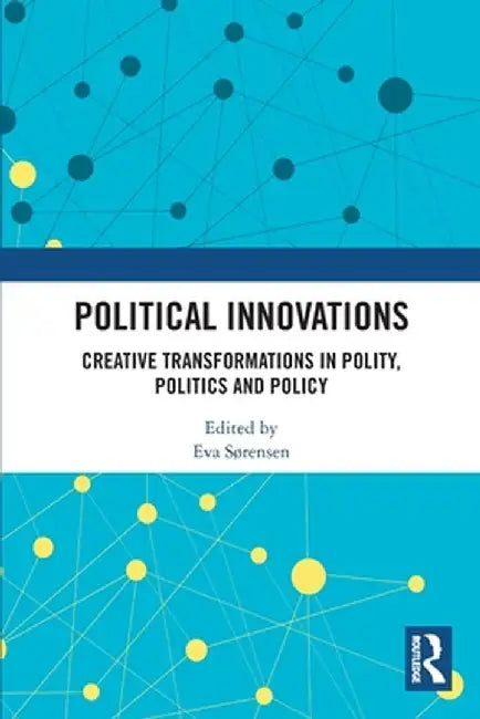 Political Innovations: Creative Transformations in Polity, Politics and Policy by Eva Sørensen