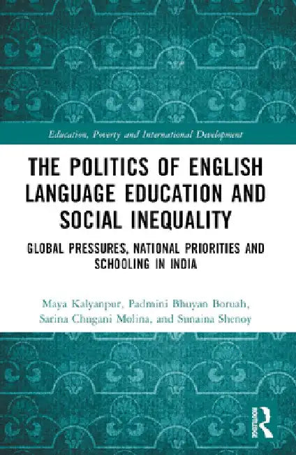 The Politics of English Language Education and Social Inequality: Global Pressures, National Priorities and Schooling in India by Maya Kalyanpur
