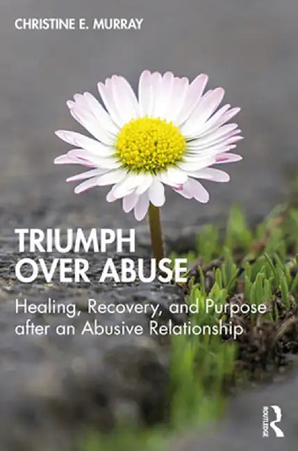 Triumph Over Abuse: Healing, Recovery, and Purpose after an Abusive Relationship by Christine E. Murray