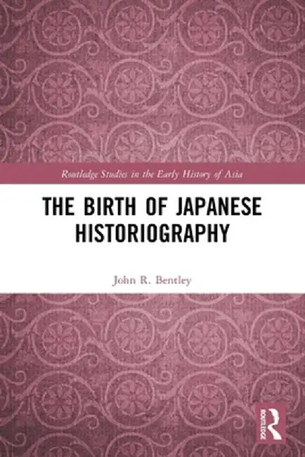The Birth of Japanese Historiography by John R. Bentley