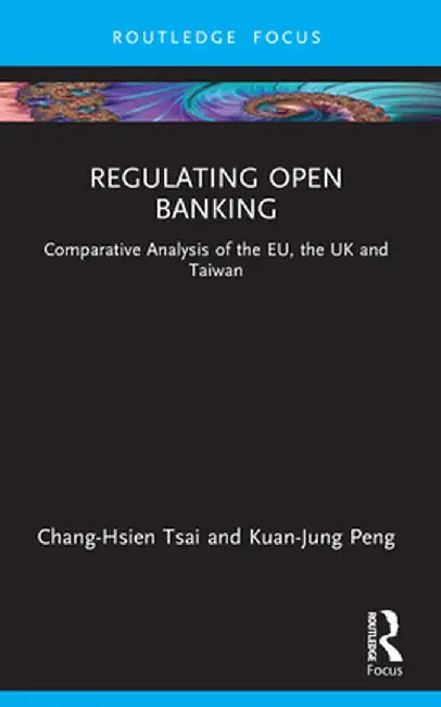 Regulating Open Banking: Comparative Analysis of the EU, the UK and Taiwan by Chang-Hsien Tsai