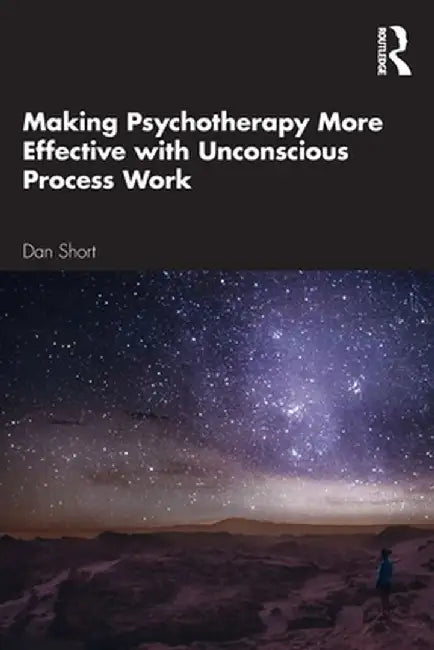 Making Psychotherapy More Effective with Unconscious Process Work by Dan Short