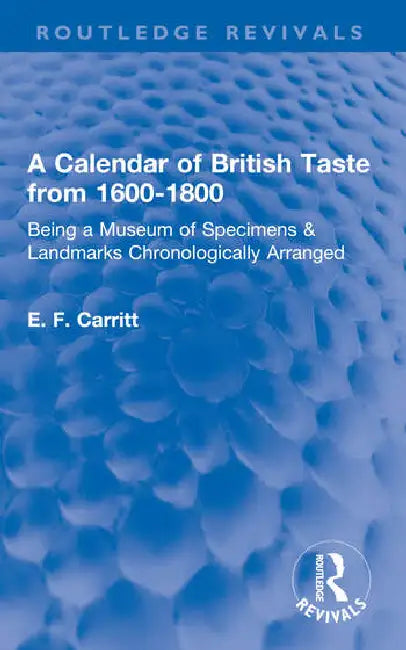 A Calendar of British Taste from 1600-1800: Being a Museum of Specimens & Landmarks Chronologically Arranged by Carritt E. F.