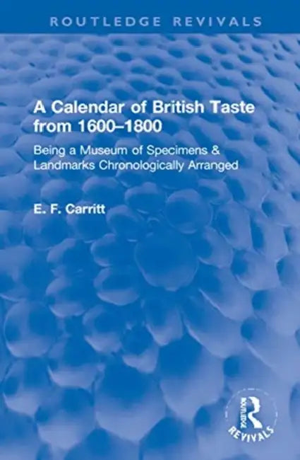A Calendar of British Taste from 1600-1800: Being a Museum of Specimens & Landmarks Chronologically Arranged by Carritt E. F.
