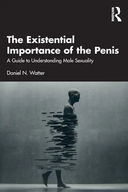 The Existential Importance of the Penis: A Guide to Understanding Male Sexuality by Daniel N. Watter