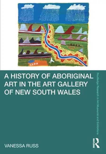 A History of Aboriginal Art in the Art Gallery of New South Wales by Vanessa Russ