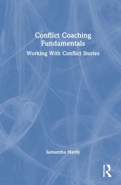 Conflict Coaching Fundamentals: Working with Conflict Stories by Samantha Hardy