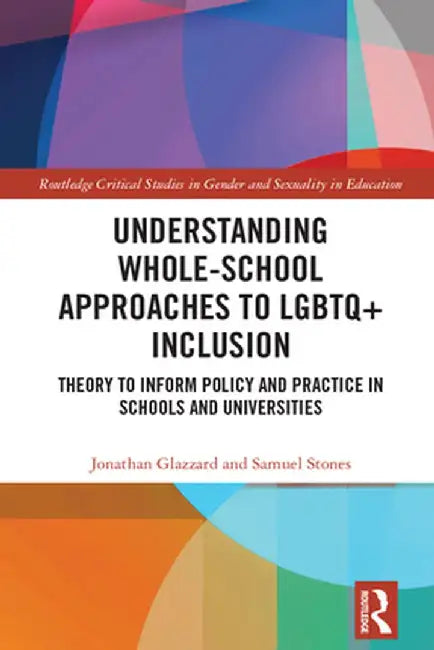 Understanding Whole-School Approaches to LGBTQ+ Inclusion: Theory to Inform Policy and Practice in Schools and Universities by Jonathan Glazzard