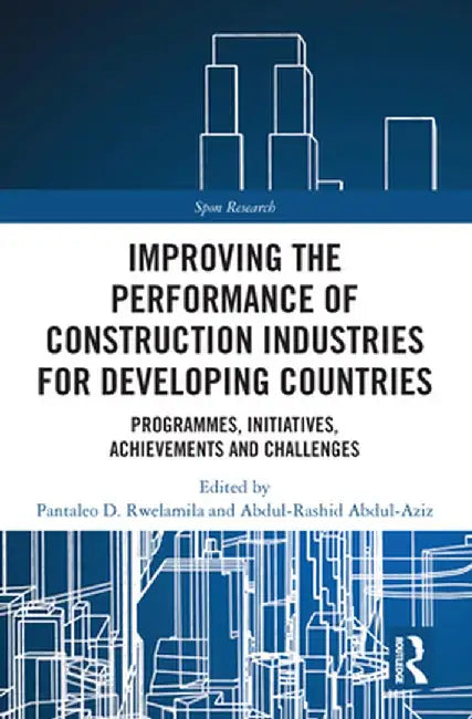 Improving the Performance of Construction Industries for Developing Countries: Programmes, Initiatives, Achievements and Challenges by Pantaleo D. Rwelamila