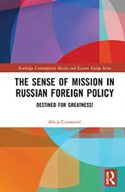 The Sense of Mission in Russian Foreign Policy: Destined for Greatness! by Curanovic Alicja
