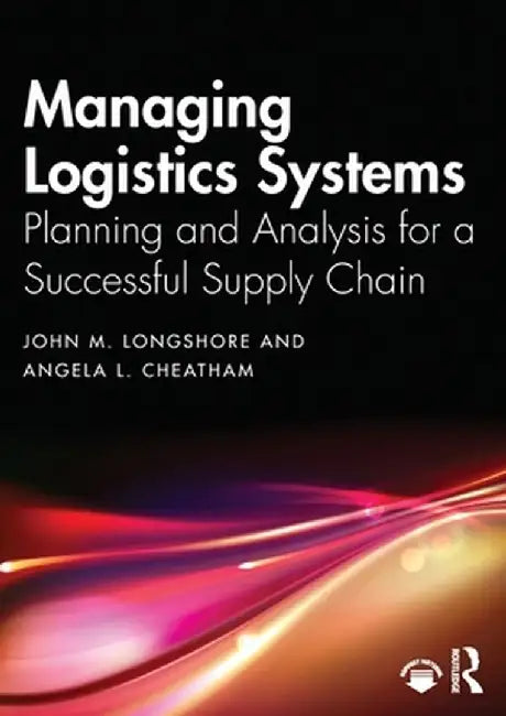 Managing Logistics Systems: Planning and Analysis for a Successful Supply Chain by John M. Longshore