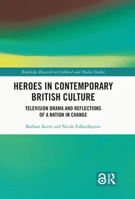 Heroes in Contemporary British Culture: Television Drama and Reflections of a Nation in Change by Barbara Korte