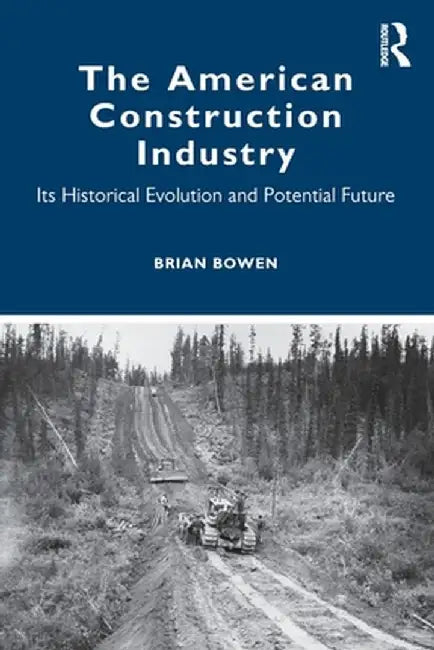 The American Construction Industry: Its Historical Evolution and Potential Future by Brian Bowen