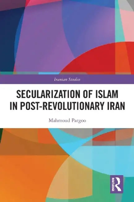Secularization of Islam in Post-Revolutionary Iran by Mahmoud Pargoo