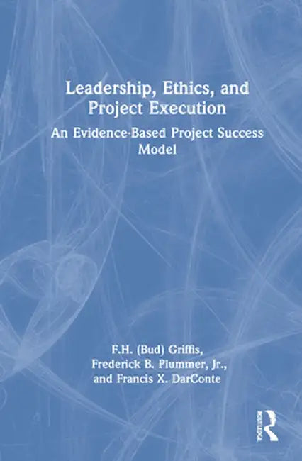 Leadership, Ethics, and Project Execution: An Evidence-Based Project Success Model by F.H. Griffis
