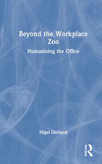 Beyond the Workplace Zoo: Humanising the Office by Nigel Oseland