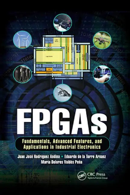 FPGAs: Fundamentals, Advanced Features, and Applications in Industrial Electronics by Juan José Rodrigu Andina
