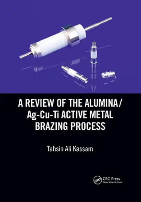 A Review of the Alumina/Ag-Cu-Ti Active Metal Brazing Process by Tahsin Ali Kassam