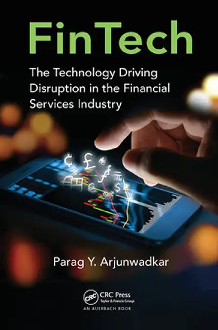Fintech: The Technology Driving Disruption in the Financial Services Industry by Parag Y Arjunwadkar
