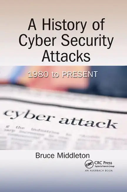 A History of Cyber Security Attacks: 1980 to Present by Bruce Middleton