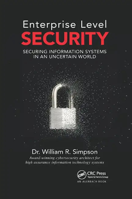Enterprise Level Security: Securing Information Systems in an Uncertain World by William R. Simpson