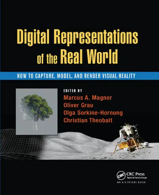 Digital Representations of the Real World: How to Capture, Model, and Render Visual Reality by Marcus A. Magnor
