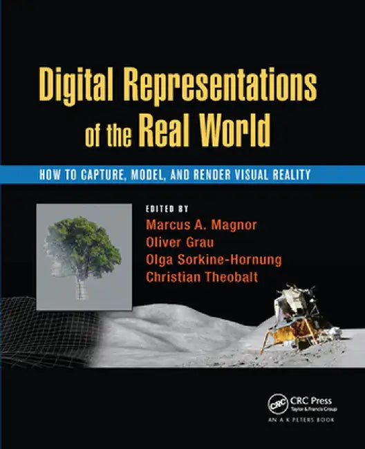 Digital Representations of the Real World: How to Capture, Model, and Render Visual Reality by Marcus A. Magnor