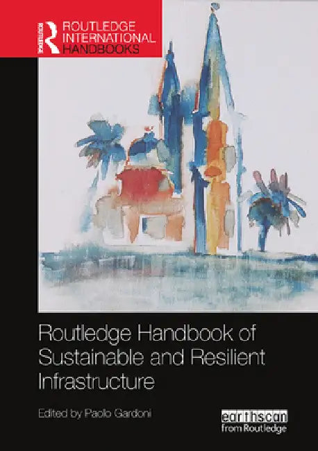 Routledge Handbook of Sustainable and Resilient Infrastructure by Paolo Gardoni