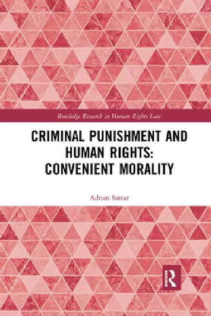 Criminal Punishment and Human Rights: Convenient Morality by Adnan Sattar