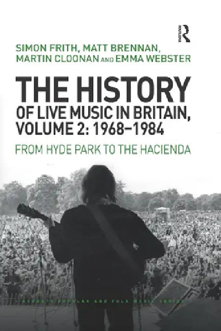 The History of Live Music in Britain, , 1968-1984: From Hyde Park to the Hacienda by Simon Frith