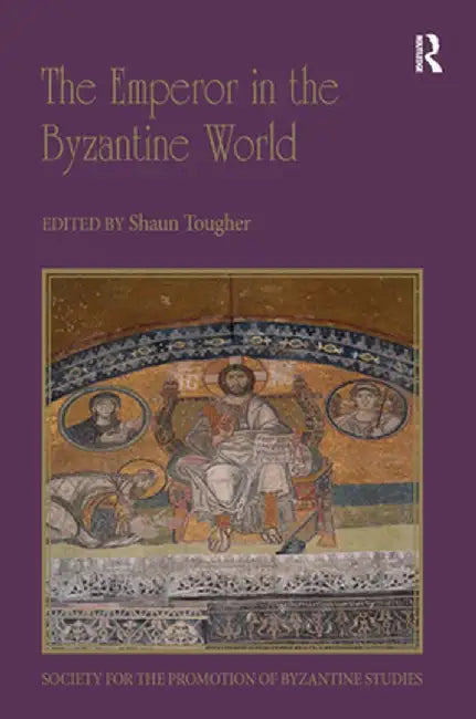 The Emperor in the Byzantine World: Papers from the Forty-Seventh Spring Symposium of Byzantine Studies by Shaun Tougher