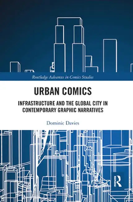 Urban Comics: Infrastructure and the Global City in Contemporary Graphic Narratives by Dominic Davies