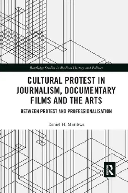 Cultural Protest in Journalism, Documentary Films and the Arts: Between Protest and Professionalization by Daniel H. Mutibwa