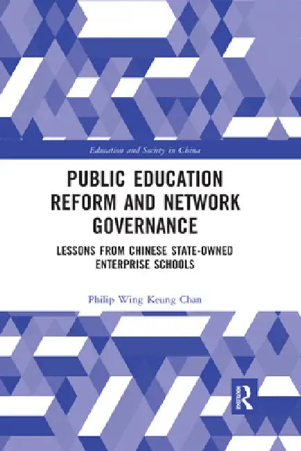 Public Education Reform and Network Governance: Lessons from Chinese State-Owned Enterprise Schools by Philip Wing Keung Chan