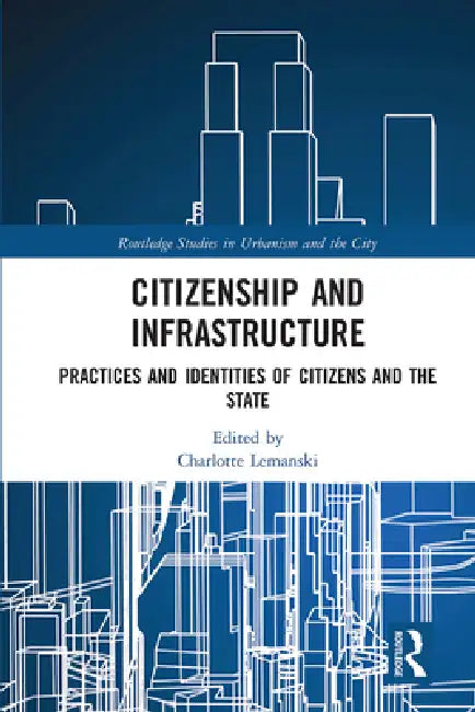 Citizenship and Infrastructure: Practices and Identities of Citizens and the State by Charlotte Lemanski