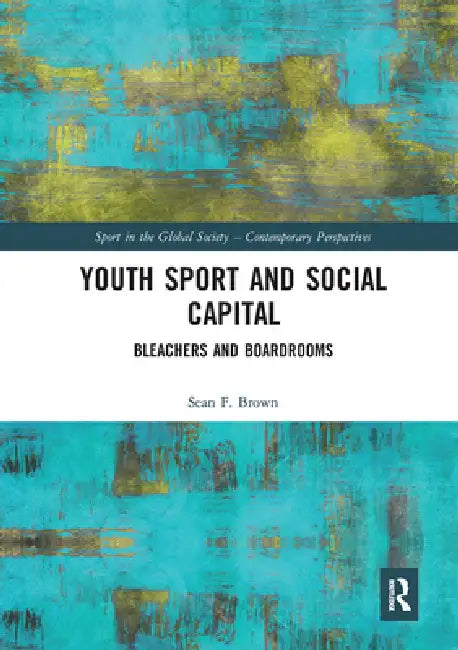 Youth Sport and Social Capital: Bleachers and Boardrooms by Brown Sean F.