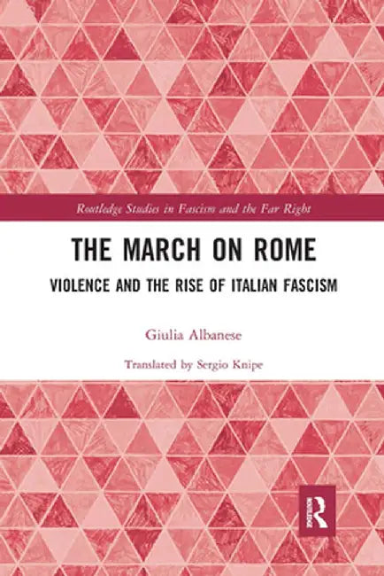 The March on Rome: Violence and the Rise of Italian Fascism by Giulia Albanese