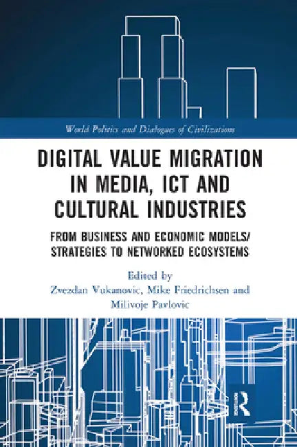 Digital Value Migration in Media, ICT and Cultural Industries: From Business and Economic Models/Strategies to Networked Ecosystems by Zvezdan Vukanovic