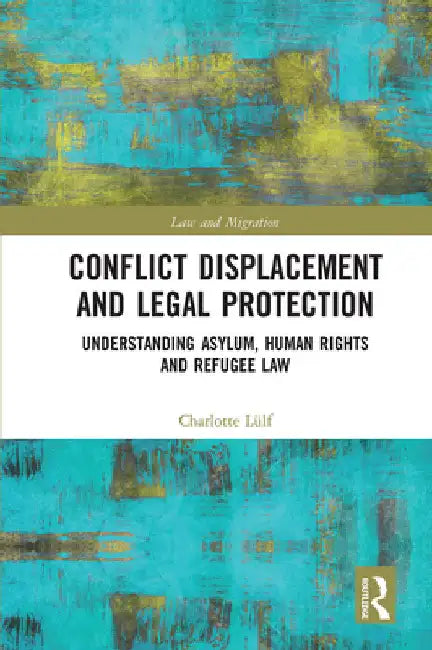Conflict Displacement and Legal Protection: Understanding Asylum, Human Rights and Refugee Law by Charlotte LÃ¼lf