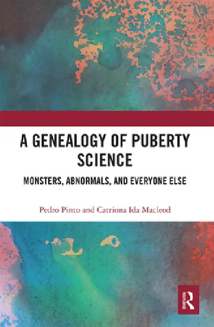 A Genealogy of Puberty Science: Monsters, Abnormals, and Everyone Else by Pedro Pinto