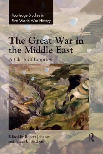 The Great War in the Middle East: A Clash of Empires by Robert Johnson