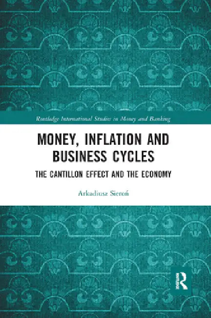 Money, Inflation and Business Cycles: The Cantillon Effect and the Economy by Arkadiusz Sieron