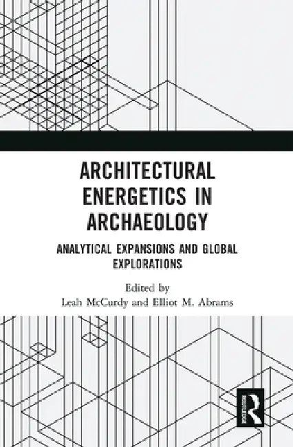 Architectural Energetics in Archaeology: Analytical Expansions and Global Explorations by Leah McCurdy