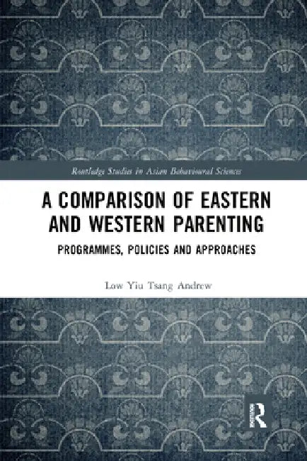 A Comparison of Eastern and Western Parenting: Programmes, Policies and Approaches by Low Yiu Tsang Andrew