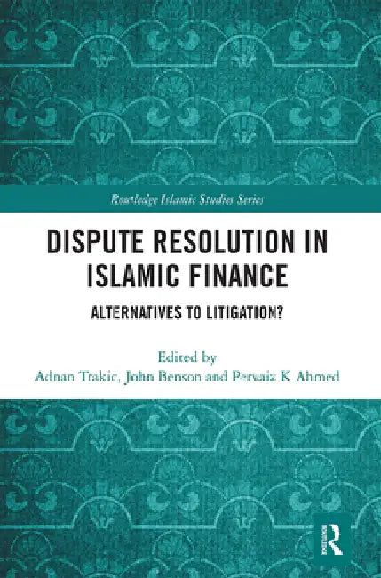 Dispute Resolution in Islamic Finance: Alternatives to Litigation? by Adnan Trakic