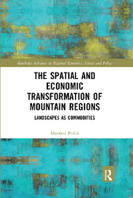 The Spatial and Economic Transformation of Mountain Regions: Landscapes as Commodities by Perlik Manfred